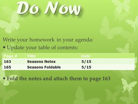 Do Now Write your homework in your agenda: Update your table of contents: Fold the notes and attach them to page 163 Page #TitleDate 163Seasons Notes5/15.