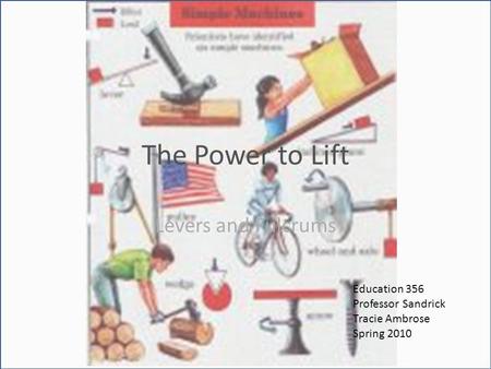 The Power to Lift Levers and Fulcrums Education 356 Professor Sandrick Tracie Ambrose Spring 2010.