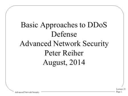Lecture 20 Page 1 Advanced Network Security Basic Approaches to DDoS Defense Advanced Network Security Peter Reiher August, 2014.