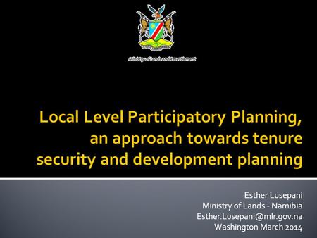 Local Level Participatory Planning, an approach towards tenure security and development planning Esther Lusepani Ministry of Lands - Namibia Esther.Lusepani@mlr.gov.na.