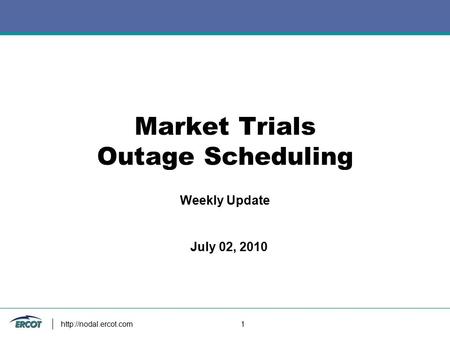 1 Market Trials Outage Scheduling Weekly Update July 02, 2010.