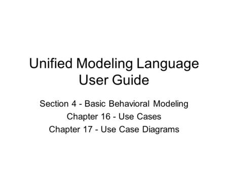 Unified Modeling Language User Guide Section 4 - Basic Behavioral Modeling Chapter 16 - Use Cases Chapter 17 - Use Case Diagrams.