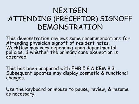 NEXTGEN ATTENDING (PRECEPTOR) SIGNOFF DEMONSTRATION This demonstration reviews some recommendations for Attending physician signoff of resident notes.