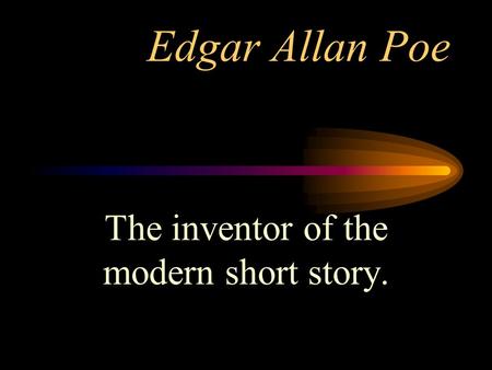 Edgar Allan Poe The inventor of the modern short story.