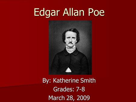 Edgar Allan Poe By: Katherine Smith Grades: 7-8 March 28, 2009.