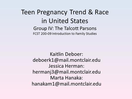 Teen Pregnancy Trend & Race in United States Group IV: The Talcott Parsons FCST 200-09 Introduction to Family Studies Kaitlin Deboer: deboerk1@mail.montclair.edu.