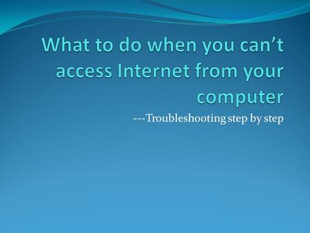 ---Troubleshooting step by step. Introduction This presentation will guide you through checking the network problems while you try to access Internet.