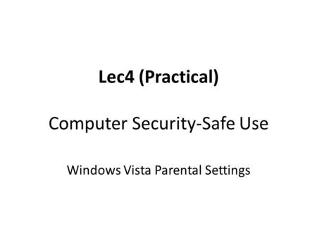 Lec4 (Practical) Computer Security-Safe Use Windows Vista Parental Settings.