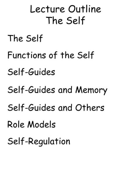 Lecture Outline The Self The Self Functions of the Self Self-Guides Self-Guides and Memory Self-Guides and Others Role Models Self-Regulation.