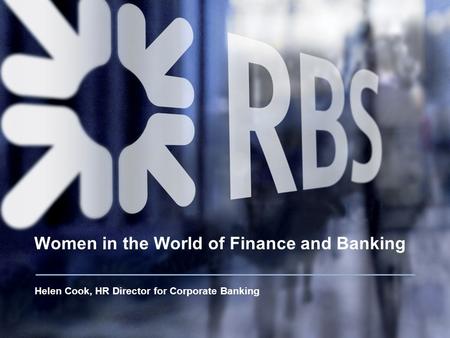 Women in the World of Finance and Banking Helen Cook, HR Director for Corporate Banking.