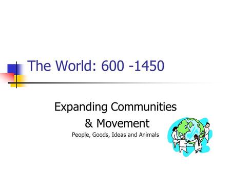 The World: 600 -1450 Expanding Communities & Movement People, Goods, Ideas and Animals.