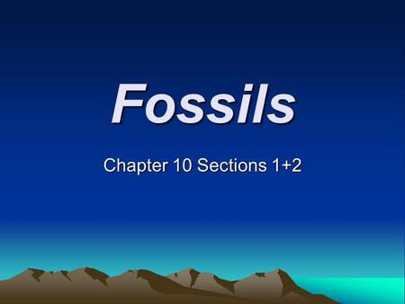 Fossils Chapter 10 Sections 1+2. How a Fossil Forms - Fossils Most fossils form when living things die and are buried by sediment. The sediment slowly.