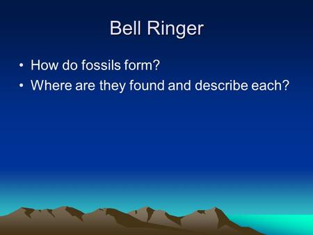 Bell Ringer How do fossils form? Where are they found and describe each?