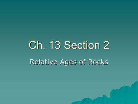 Ch. 13 Section 2 Relative Ages of Rocks.