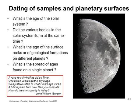 Christensen, Planetary Interiors and Surfaces, June 2007 3.1 What is the age of the solar system ? Did the various bodies in the solar system form at the.