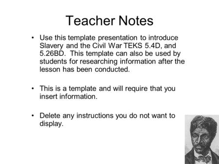 Teacher Notes Use this template presentation to introduce Slavery and the Civil War TEKS 5.4D, and 5.26BD. This template can also be used by students for.