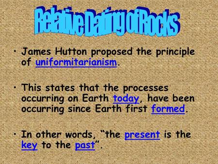James Hutton proposed the principle of uniformitarianism. This states that the processes occurring on Earth today, have been occurring since Earth first.