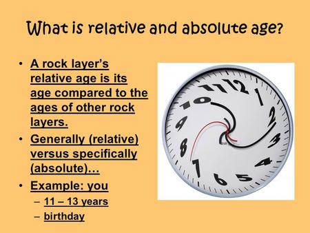 What is relative and absolute age? A rock layer’s relative age is its age compared to the ages of other rock layers. Generally (relative) versus specifically.
