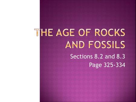 Sections 8.2 and 8.3 Page 325-334.  How do geologists determine the relative and absolute ages of rocks?  How are index fossils useful to geologists?