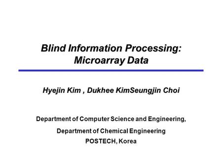 Blind Information Processing: Microarray Data Hyejin Kim, Dukhee KimSeungjin Choi Department of Computer Science and Engineering, Department of Chemical.