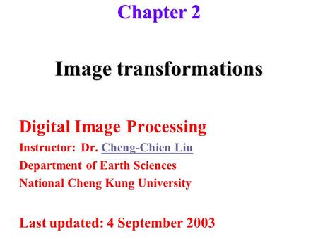 Image transformations Digital Image Processing Instructor: Dr. Cheng-Chien LiuCheng-Chien Liu Department of Earth Sciences National Cheng Kung University.