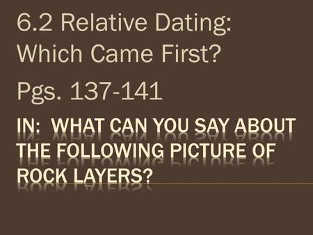 6.2 Relative Dating: Which Came First? Pgs. 137-141.