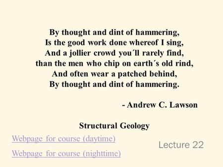 Lecture 22 By thought and dint of hammering, Is the good work done whereof I sing, And a jollier crowd you´ll rarely find, than the men who chip on earth´s.