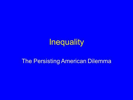 Inequality The Persisting American Dilemma Placing Inequality in the Context of the Course Reparations: One Possible Solution to Inequality –Atone for.