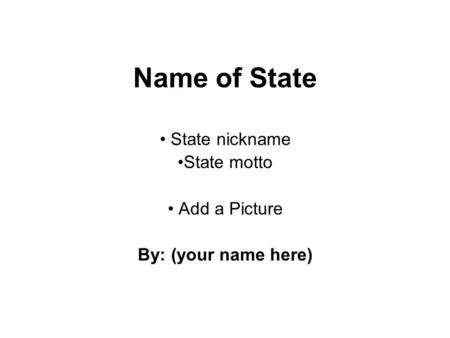 Name of State State nickname State motto Add a Picture By: (your name here)