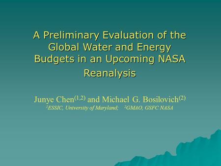 A Preliminary Evaluation of the Global Water and Energy Budgets in an Upcoming NASA Reanalysis Junye Chen (1,2) and Michael G. Bosilovich (2) 1 ESSIC,