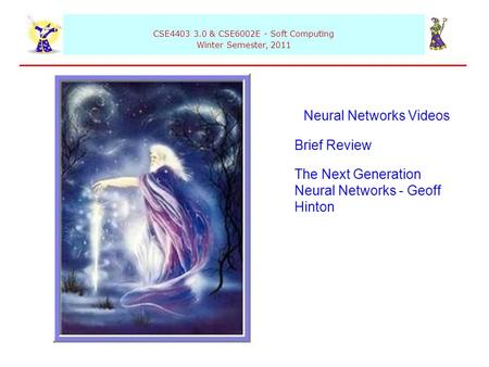 CSE4403 3.0 & CSE6002E - Soft Computing Winter Semester, 2011 Neural Networks Videos Brief Review The Next Generation Neural Networks - Geoff Hinton.