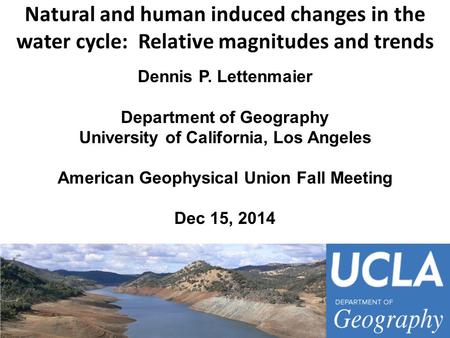 Natural and human induced changes in the water cycle: Relative magnitudes and trends Dennis P. Lettenmaier Department of Geography University of California,