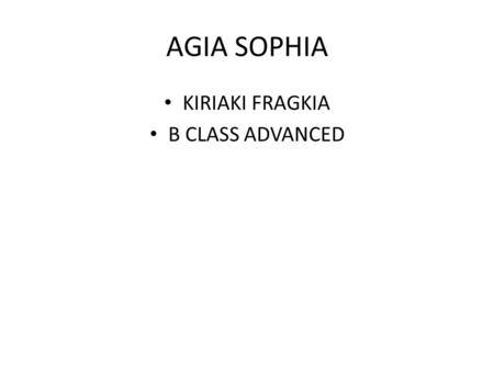 AGIA SOPHIA KIRIAKI FRAGKIA B CLASS ADVANCED Hagia Sophia (from the Greek: Ἁγία Σοφία, Holy Wisdom; Latin: Sancta Sophia or Sancta Sapientia; Turkish: