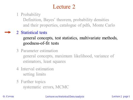 G. Cowan Lectures on Statistical Data Analysis Lecture 2 page 1 Lecture 2 1 Probability Definition, Bayes’ theorem, probability densities and their properties,