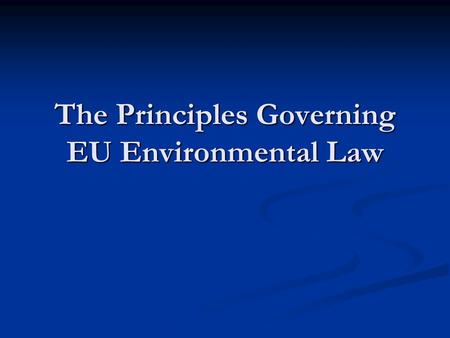 The Principles Governing EU Environmental Law. 2 The importance of EU Environmental Law at the European and globallevel The importance of EU Environmental.