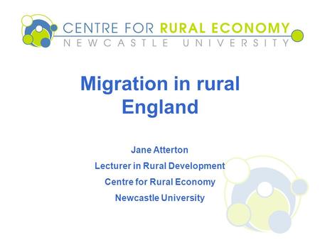 Migration in rural England Jane Atterton Lecturer in Rural Development Centre for Rural Economy Newcastle University.