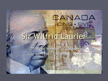 Sir Wilfrid Laurier 7 th Prime Minister of Canada July 11, 1896 ~ October 5, 1911.