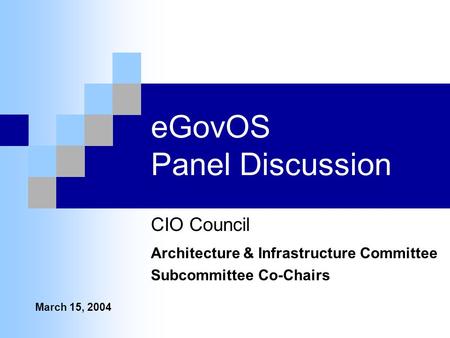 EGovOS Panel Discussion CIO Council Architecture & Infrastructure Committee Subcommittee Co-Chairs March 15, 2004.