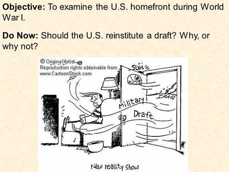 Objective: To examine the U.S. homefront during World War I. Do Now: Should the U.S. reinstitute a draft? Why, or why not?