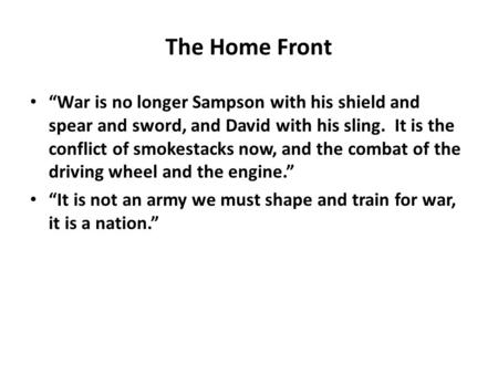 The Home Front “War is no longer Sampson with his shield and spear and sword, and David with his sling. It is the conflict of smokestacks now, and the.