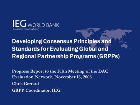 Developing Consensus Principles and Standards for Evaluating Global and Regional Partnership Programs (GRPPs) Progress Report to the Fifth Meeting of the.