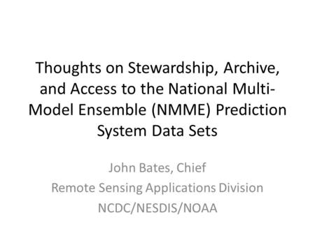 Thoughts on Stewardship, Archive, and Access to the National Multi- Model Ensemble (NMME) Prediction System Data Sets John Bates, Chief Remote Sensing.
