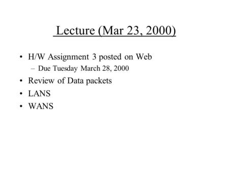 Lecture (Mar 23, 2000) H/W Assignment 3 posted on Web –Due Tuesday March 28, 2000 Review of Data packets LANS WANS.