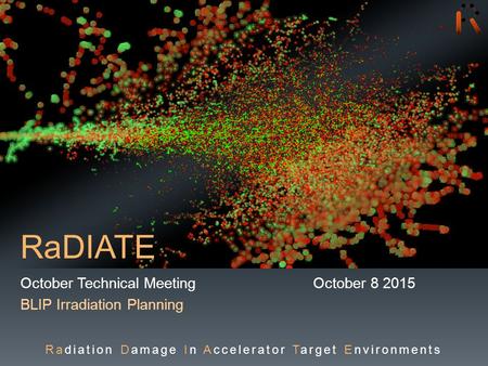 RaDIATE October Technical MeetingOctober 8 2015 BLIP Irradiation Planning Radiation Damage In Accelerator Target Environments.
