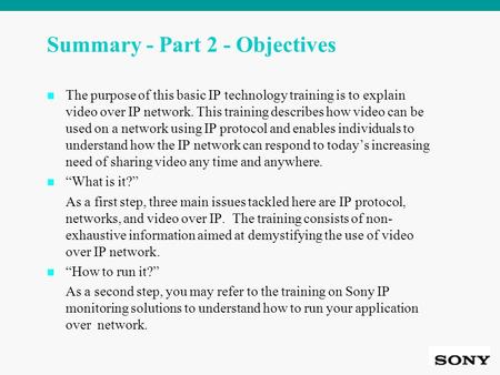 Summary - Part 2 - Objectives The purpose of this basic IP technology training is to explain video over IP network. This training describes how video can.