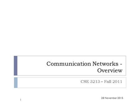 Communication Networks - Overview CSE 3213 – Fall 2011 1 28 November 2015.