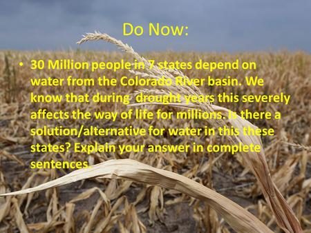 Do Now: 30 Million people in 7 states depend on water from the Colorado River basin. We know that during drought years this severely affects the way of.