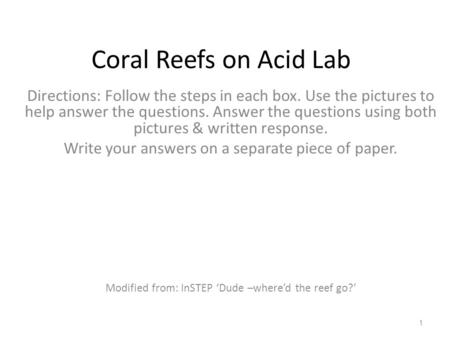 Coral Reefs on Acid Lab Directions: Follow the steps in each box. Use the pictures to help answer the questions. Answer the questions using both pictures.