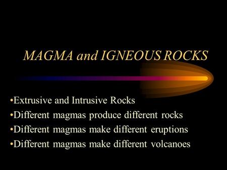MAGMA and IGNEOUS ROCKS Extrusive and Intrusive Rocks Different magmas produce different rocks Different magmas make different eruptions Different magmas.