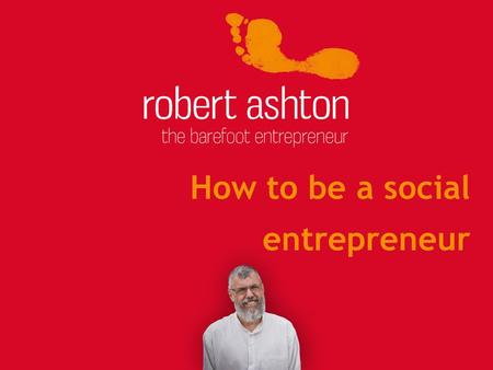How to be a social entrepreneur. About me 1.Failed at school 2.Learn by doing 3.Start stuff... 4.Written 17 books 5.Rock boats 6.Often quoted 7.Have a.